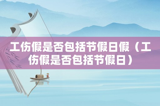 工傷假是否包括節(jié)假日假（工傷假是否包括節(jié)假日）