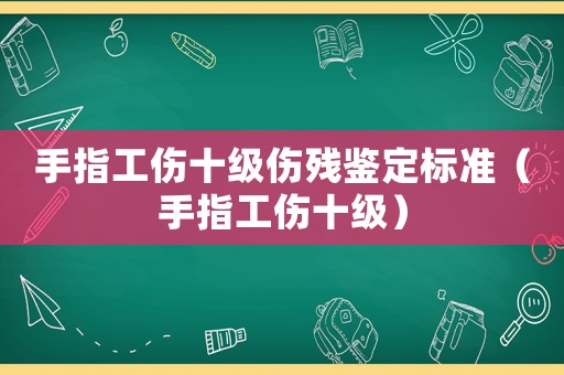 手指工傷十級傷殘鑒定標(biāo)準(zhǔn)（手指工傷十級）