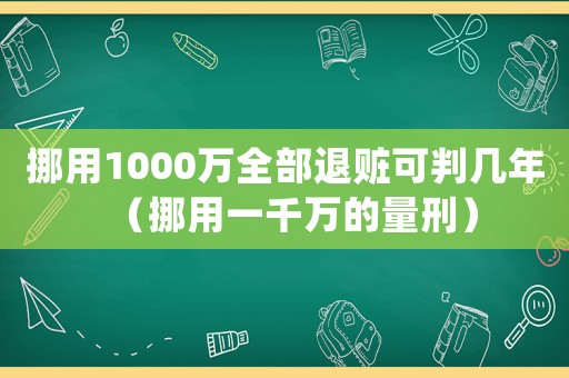 挪用1000萬全部退贓可判幾年（挪用一千萬的量刑）
