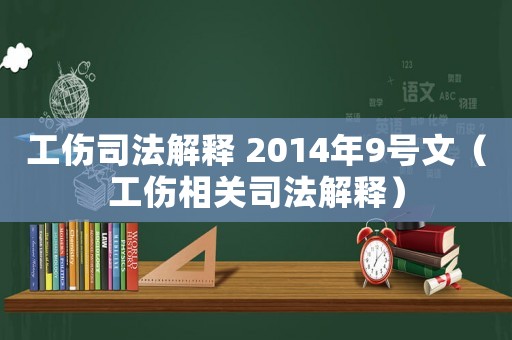 工傷司法解釋 2014年9號(hào)文（工傷相關(guān)司法解釋?zhuān)? title=