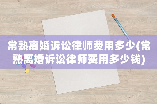 常熟離婚訴訟律師費用多少(常熟離婚訴訟律師費用多少錢)