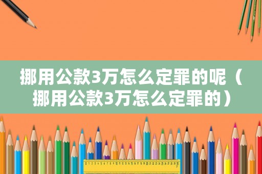 挪用公款3萬怎么定罪的呢（挪用公款3萬怎么定罪的）