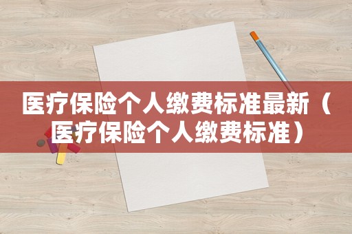 醫(yī)療保險個人繳費標準最新（醫(yī)療保險個人繳費標準）