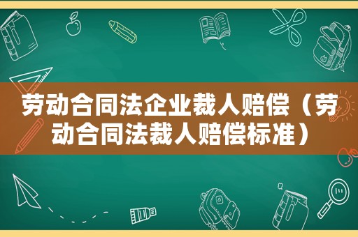 勞動合同法企業(yè)裁人賠償（勞動合同法裁人賠償標(biāo)準(zhǔn)）