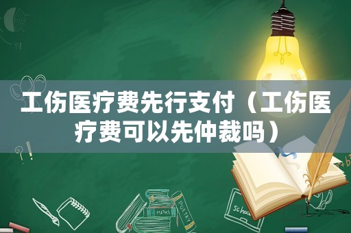 工傷醫(yī)療費(fèi)先行支付（工傷醫(yī)療費(fèi)可以先仲裁嗎）