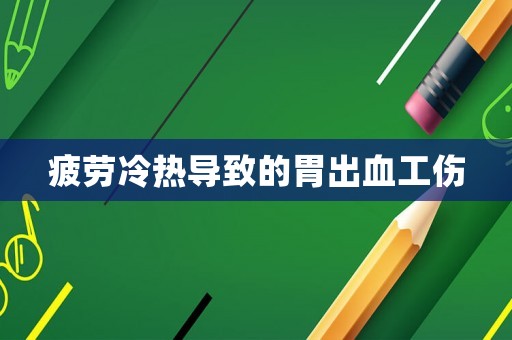 疲勞冷熱導(dǎo)致的胃出血工傷