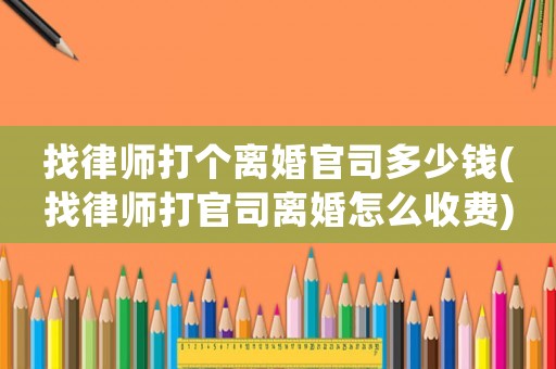 找律師打個(gè)離婚官司多少錢(qián)(找律師打官司離婚怎么收費(fèi))