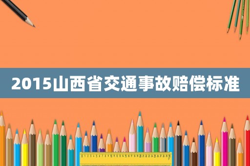 2015山西省交通事故賠償標(biāo)準(zhǔn)