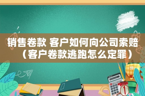 銷售卷款 客戶如何向公司索賠（客戶卷款逃跑怎么定罪）