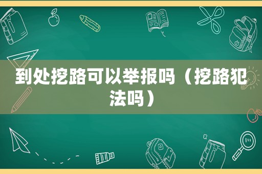 到處挖路可以舉報(bào)嗎（挖路犯法嗎）