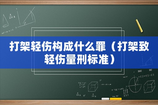 打架輕傷構(gòu)成什么罪（打架致輕傷量刑標(biāo)準(zhǔn)）