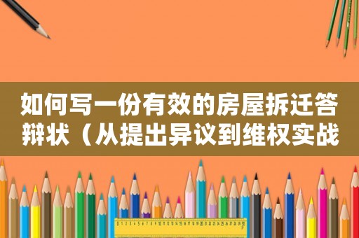 如何寫一份有效的房屋拆遷答辯狀（從提出異議到維權(quán)實戰(zhàn)指南）
