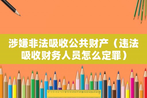 涉嫌非法吸收公共財(cái)產(chǎn)（違法吸收財(cái)務(wù)人員怎么定罪）