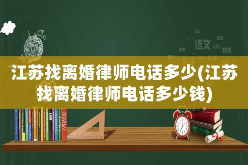 江蘇找離婚律師電話多少(江蘇找離婚律師電話多少錢)