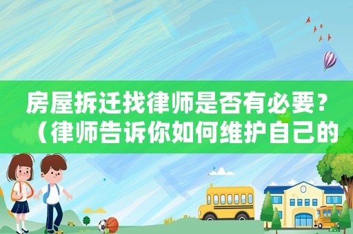 房屋拆遷找律師是否有必要？（律師告訴你如何維護(hù)自己的權(quán)益）