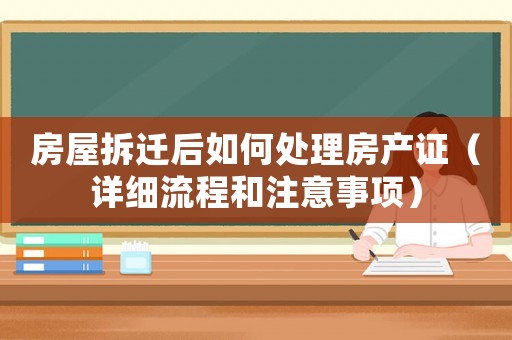 房屋拆遷后如何處理房產(chǎn)證（詳細(xì)流程和注意事項(xiàng)）