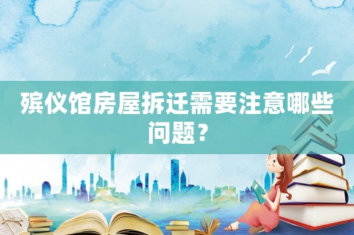 殯儀館房屋拆遷需要注意哪些問題？
