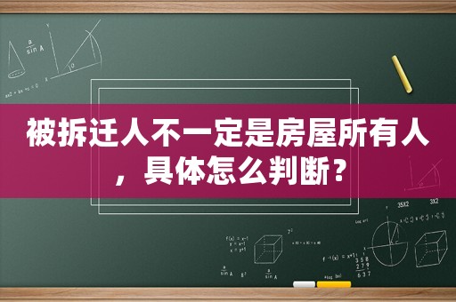 被拆遷人不一定是房屋所有人，具體怎么判斷？