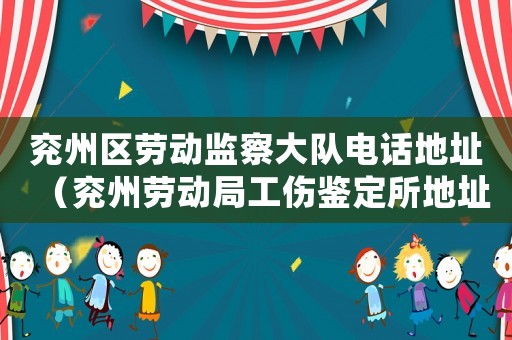 兗州區(qū)勞動(dòng)監(jiān)察大隊(duì)電話地址（兗州勞動(dòng)局工傷鑒定所地址）