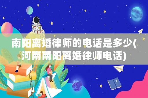 南陽(yáng)離婚律師的電話是多少(河南南陽(yáng)離婚律師電話)