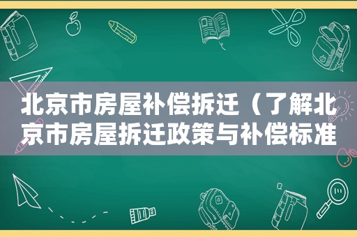北京市房屋補償拆遷（了解北京市房屋拆遷政策與補償標(biāo)準(zhǔn)）