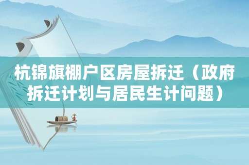 杭錦旗棚戶區(qū)房屋拆遷（政府拆遷計(jì)劃與居民生計(jì)問題）