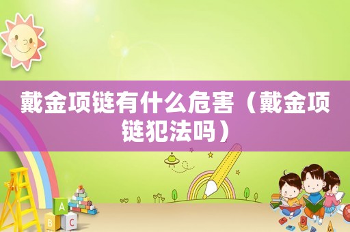 戴金項鏈有什么危害（戴金項鏈犯法嗎）