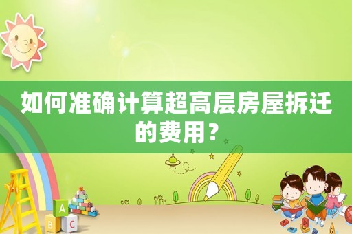 如何準確計算超高層房屋拆遷的費用？