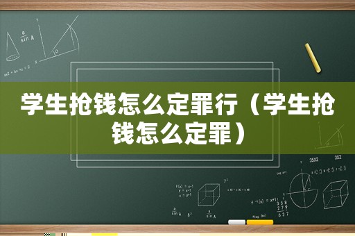 學(xué)生搶錢怎么定罪行（學(xué)生搶錢怎么定罪）