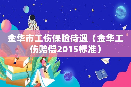 金華市工傷保險待遇（金華工傷賠償2015標(biāo)準(zhǔn)）