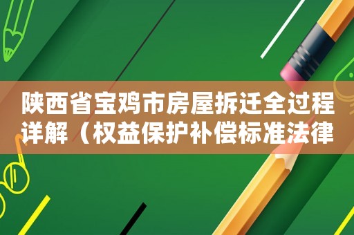 陜西省寶雞市房屋拆遷全過程詳解（權(quán)益保護(hù)補(bǔ)償標(biāo)準(zhǔn)法律風(fēng)險(xiǎn)全都了解一下）
