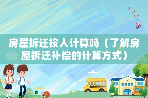 房屋拆遷按人計算嗎（了解房屋拆遷補償?shù)挠嬎惴绞剑? title=