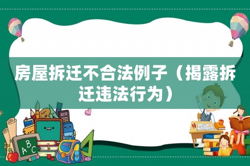 房屋拆遷不合法例子（揭露拆遷違法行為）