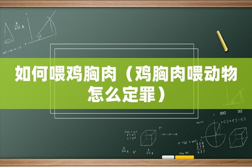 如何喂雞胸肉（雞胸肉喂動物怎么定罪）