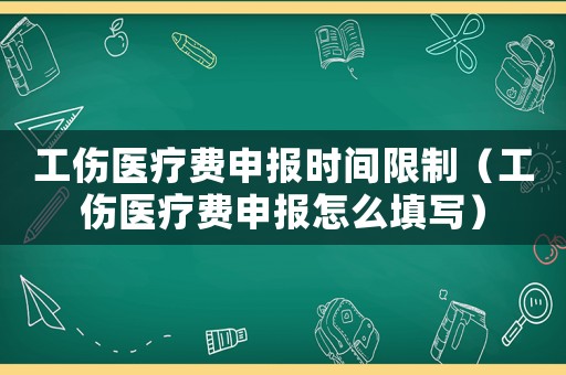 工傷醫(yī)療費申報時間限制（工傷醫(yī)療費申報怎么填寫）