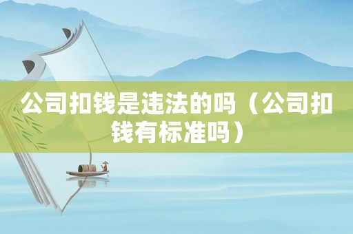 公司扣錢(qián)是違法的嗎（公司扣錢(qián)有標(biāo)準(zhǔn)嗎）