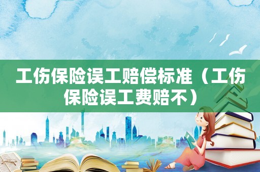工傷保險(xiǎn)誤工賠償標(biāo)準(zhǔn)（工傷保險(xiǎn)誤工費(fèi)賠不）