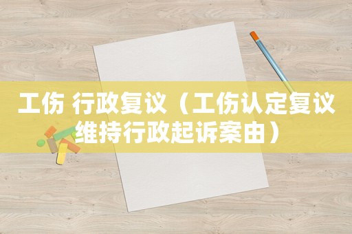 工傷 行政復(fù)議（工傷認(rèn)定復(fù)議維持行政起訴案由）