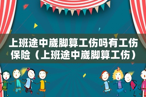 上班途中崴腳算工傷嗎有工傷保險(xiǎn)（上班途中崴腳算工傷）