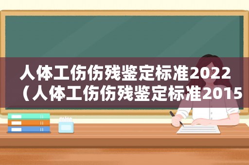 人體工傷傷殘鑒定標(biāo)準(zhǔn)2022（人體工傷傷殘鑒定標(biāo)準(zhǔn)2015）