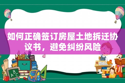 如何正確簽訂房屋土地拆遷協(xié)議書，避免糾紛風(fēng)險(xiǎn)