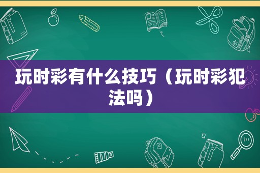 玩時彩有什么技巧（玩時彩犯法嗎）