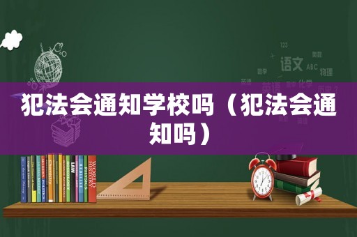 犯法會(huì)通知學(xué)校嗎（犯法會(huì)通知嗎）