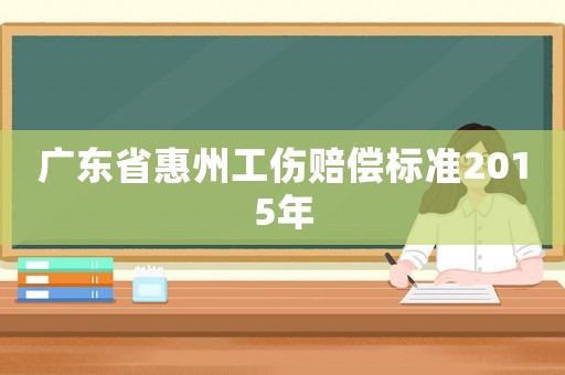 廣東省惠州工傷賠償標(biāo)準(zhǔn)2015年