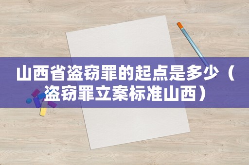 山西省盜竊罪的起點是多少（盜竊罪立案標(biāo)準(zhǔn)山西）