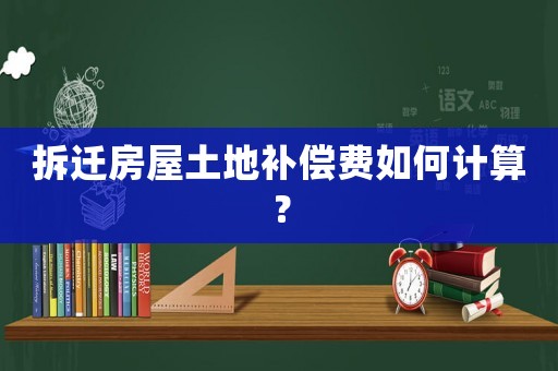 拆遷房屋土地補(bǔ)償費(fèi)如何計(jì)算？