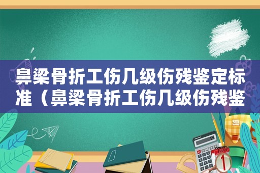 鼻梁骨折工傷幾級傷殘鑒定標(biāo)準(zhǔn)（鼻梁骨折工傷幾級傷殘鑒定）