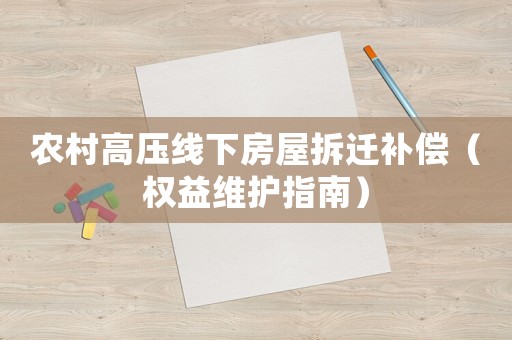 農(nóng)村高壓線下房屋拆遷補(bǔ)償（權(quán)益維護(hù)指南）