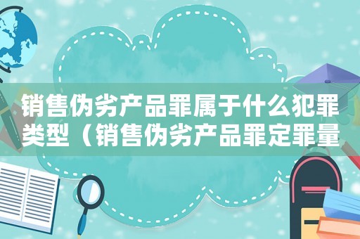 銷售偽劣產(chǎn)品罪屬于什么犯罪類型（銷售偽劣產(chǎn)品罪定罪量刑）