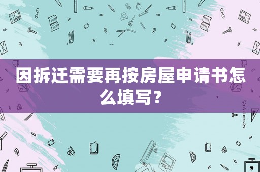 因拆遷需要再按房屋申請書怎么填寫？
